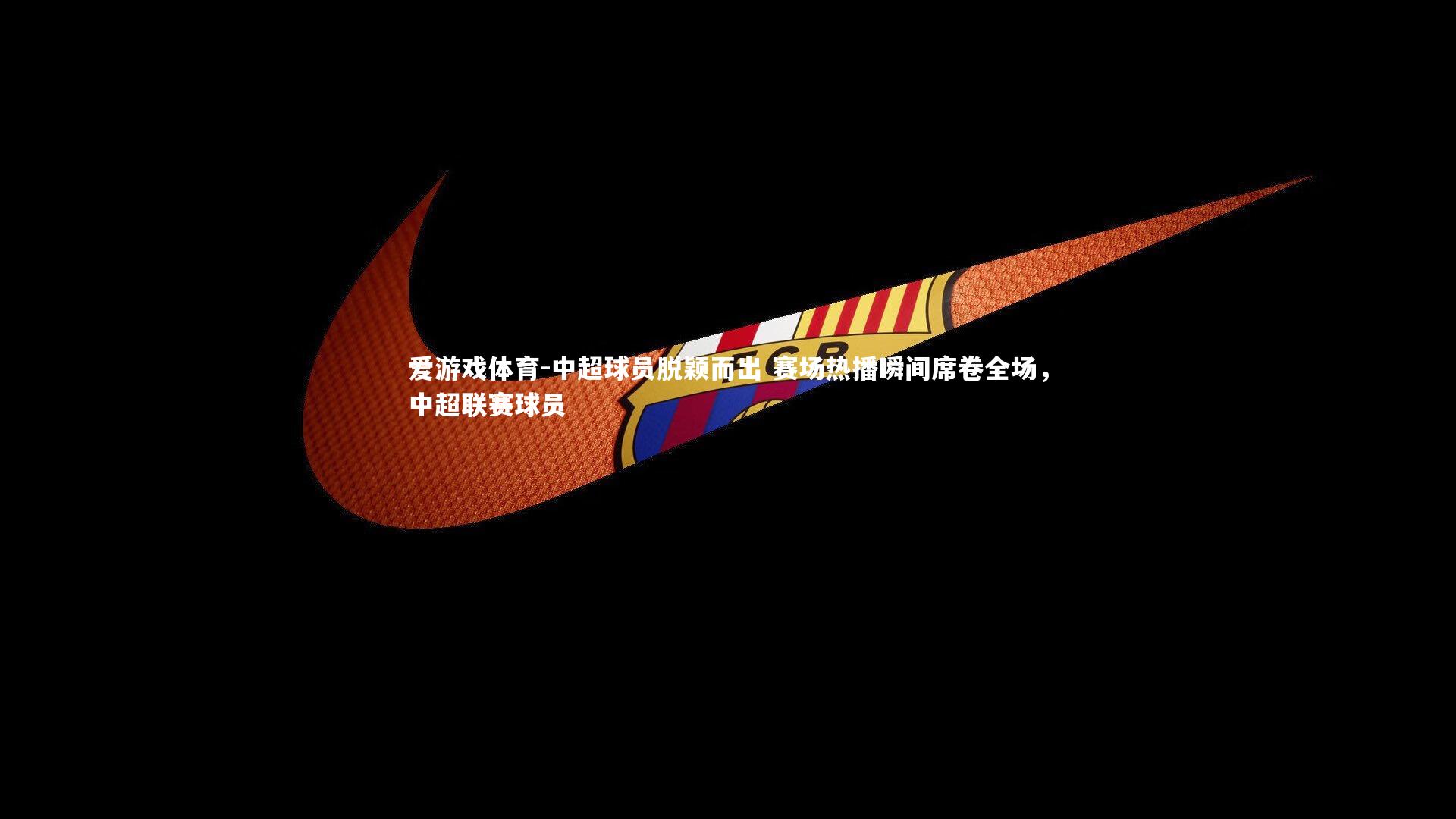 中超球员脱颖而出 赛场热播瞬间席卷全场,中超联赛球员