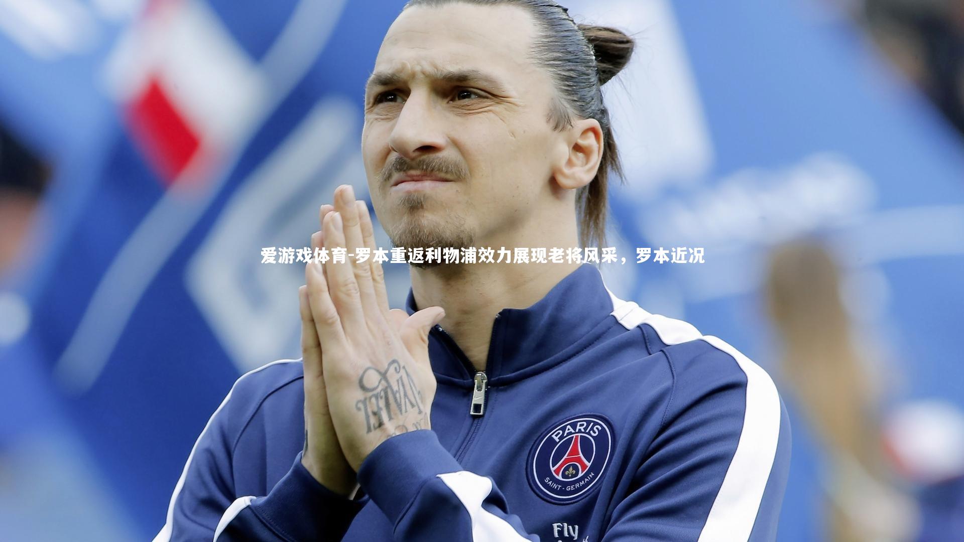 爱游戏体育-罗本重返利物浦效力展现老将风采，罗本近况