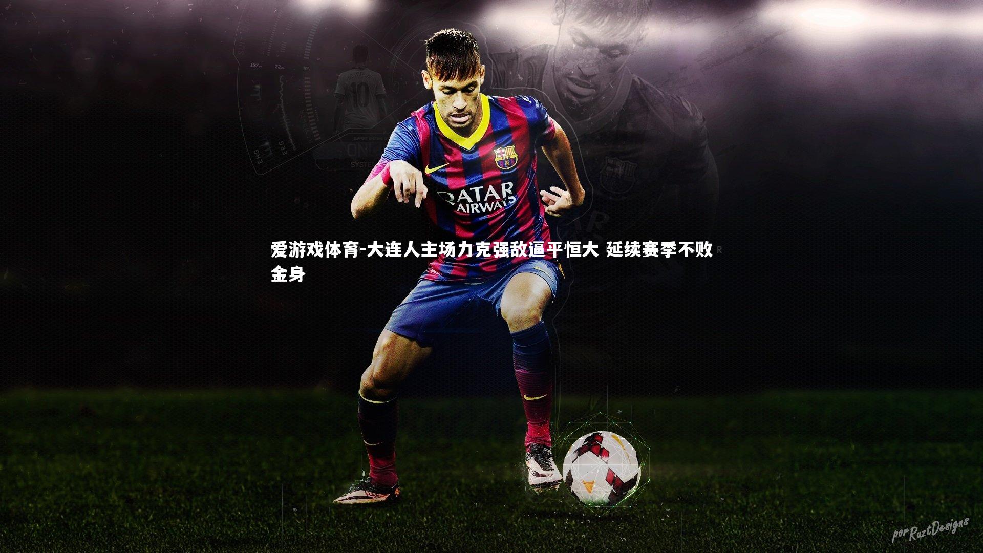 爱游戏体育-大连人主场力克强敌逼平恒大 延续赛季不败金身