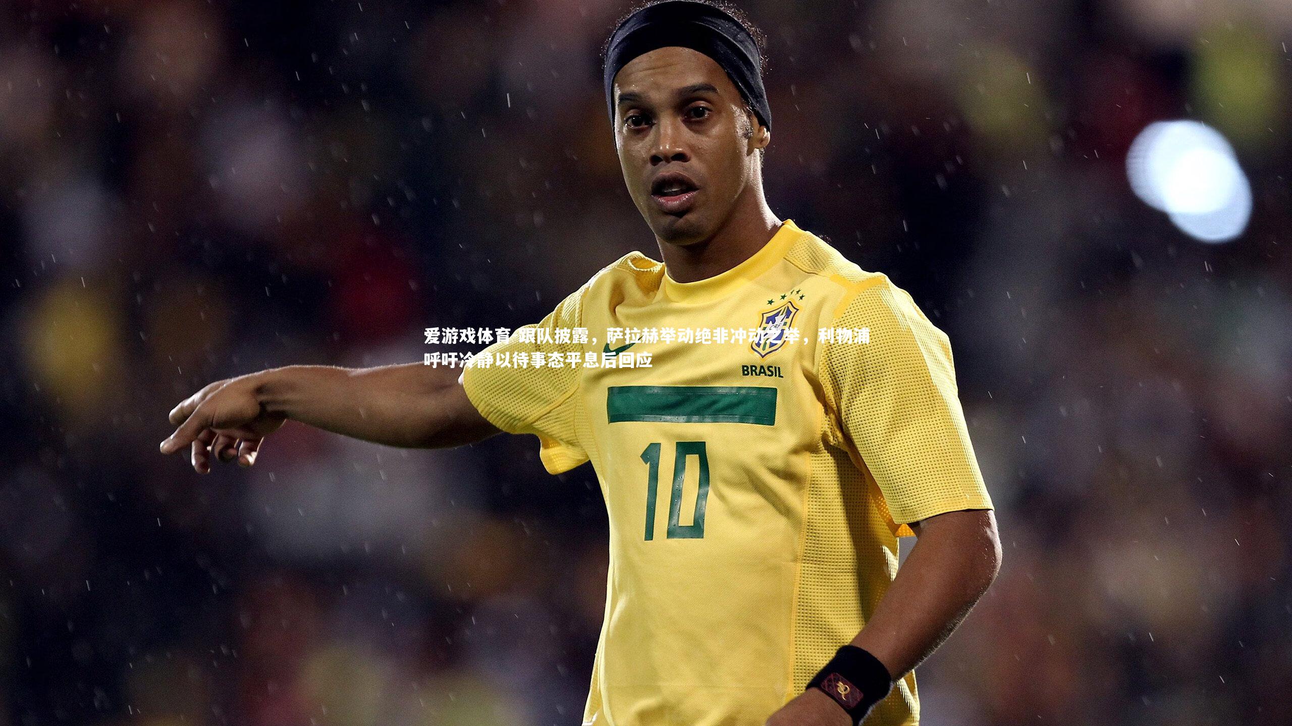 爱游戏体育-跟队披露，萨拉赫举动绝非冲动之举，利物浦呼吁冷静以待事态平息后回应