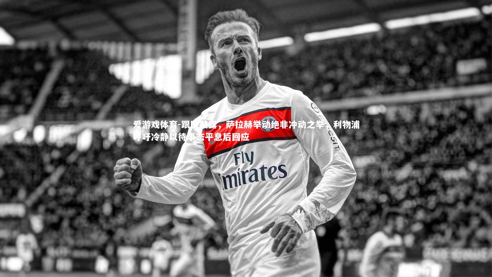 跟队披露,萨拉赫举动绝非冲动之举,利物浦呼吁冷静以待事态平息后回应